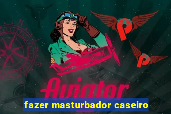 fazer masturbador caseiro